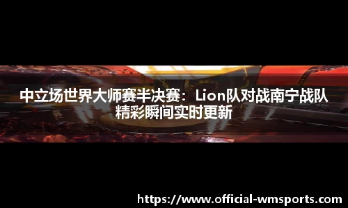 中立场世界大师赛半决赛：Lion队对战南宁战队精彩瞬间实时更新