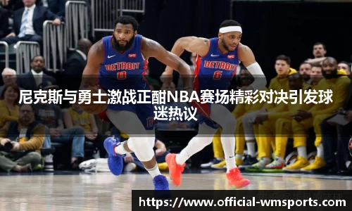 尼克斯与勇士激战正酣NBA赛场精彩对决引发球迷热议