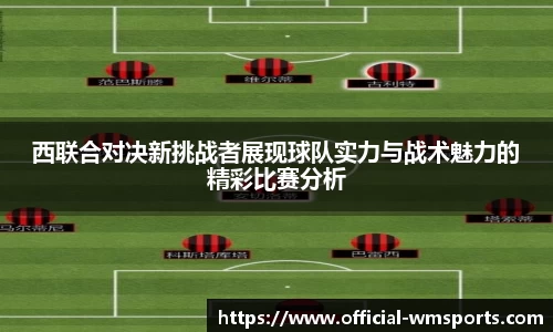 西联合对决新挑战者展现球队实力与战术魅力的精彩比赛分析