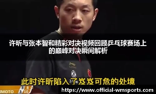许昕与张本智和精彩对决视频回顾乒乓球赛场上的巅峰对决瞬间解析
