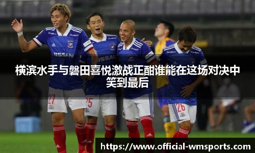 横滨水手与磐田喜悦激战正酣谁能在这场对决中笑到最后